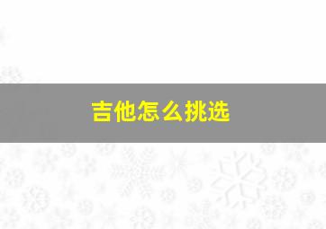 吉他怎么挑选