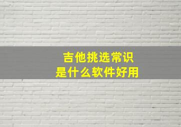 吉他挑选常识是什么软件好用