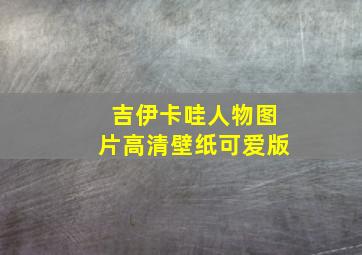 吉伊卡哇人物图片高清壁纸可爱版