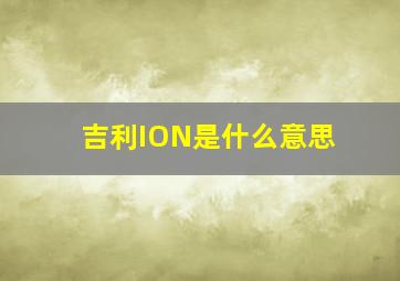 吉利ION是什么意思