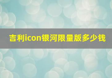 吉利icon银河限量版多少钱