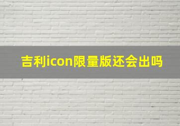 吉利icon限量版还会出吗