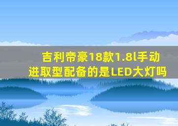 吉利帝豪18款1.8l手动进取型配备的是LED大灯吗