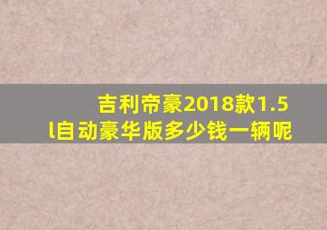 吉利帝豪2018款1.5l自动豪华版多少钱一辆呢