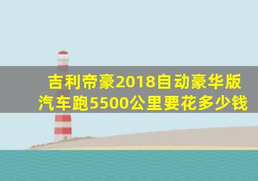 吉利帝豪2018自动豪华版汽车跑5500公里要花多少钱