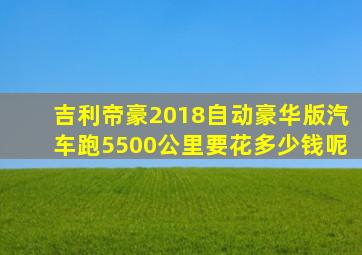 吉利帝豪2018自动豪华版汽车跑5500公里要花多少钱呢