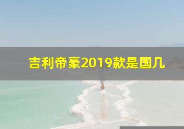 吉利帝豪2019款是国几