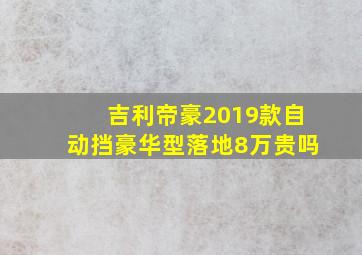 吉利帝豪2019款自动挡豪华型落地8万贵吗