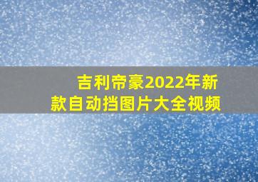 吉利帝豪2022年新款自动挡图片大全视频