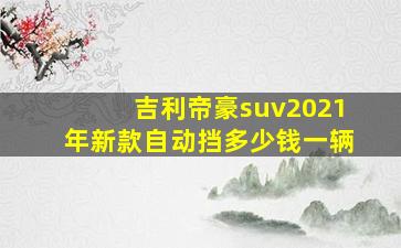 吉利帝豪suv2021年新款自动挡多少钱一辆