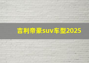 吉利帝豪suv车型2025