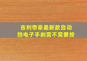 吉利帝豪最新款自动挡电子手刹需不需要按