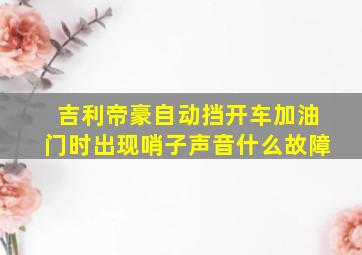 吉利帝豪自动挡开车加油门时出现哨子声音什么故障