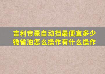 吉利帝豪自动挡最便宜多少钱省油怎么操作有什么操作