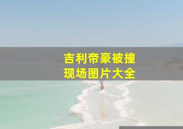 吉利帝豪被撞现场图片大全