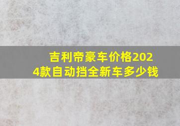 吉利帝豪车价格2024款自动挡全新车多少钱