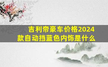 吉利帝豪车价格2024款自动挡蓝色内饰是什么