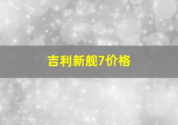 吉利新舰7价格