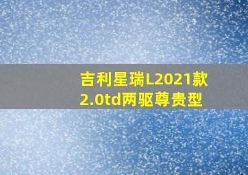 吉利星瑞L2021款2.0td两驱尊贵型