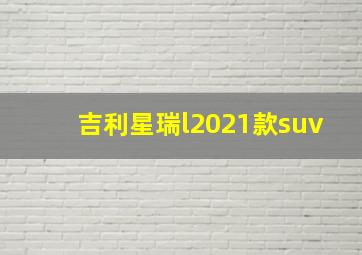 吉利星瑞l2021款suv