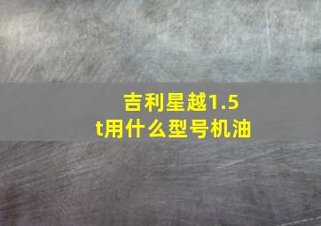 吉利星越1.5t用什么型号机油