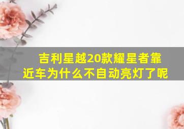 吉利星越20款耀星者靠近车为什么不自动亮灯了呢