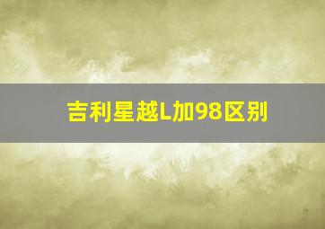 吉利星越L加98区别