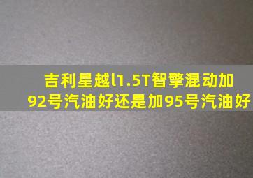 吉利星越l1.5T智擎混动加92号汽油好还是加95号汽油好