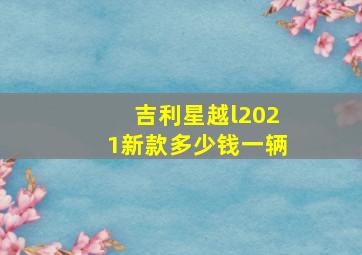 吉利星越l2021新款多少钱一辆