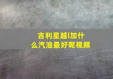 吉利星越l加什么汽油最好呢视频