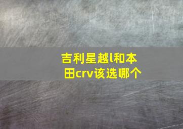 吉利星越l和本田crv该选哪个