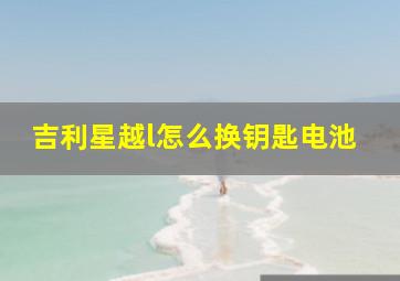 吉利星越l怎么换钥匙电池