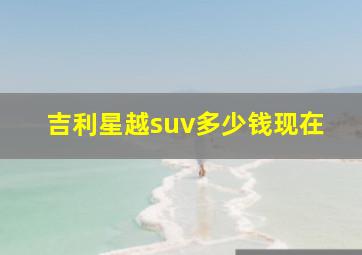 吉利星越suv多少钱现在