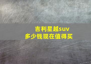 吉利星越suv多少钱现在值得买