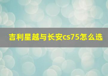 吉利星越与长安cs75怎么选