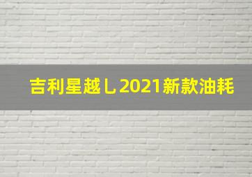 吉利星越乚2021新款油耗