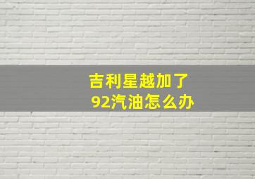 吉利星越加了92汽油怎么办