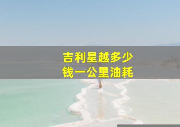 吉利星越多少钱一公里油耗