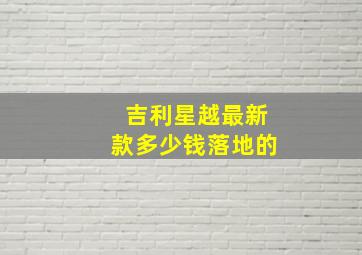 吉利星越最新款多少钱落地的