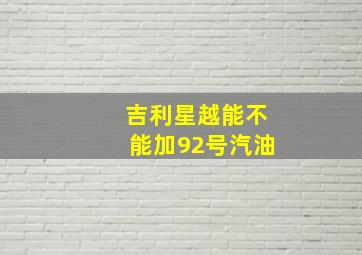 吉利星越能不能加92号汽油