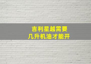 吉利星越需要几升机油才能开