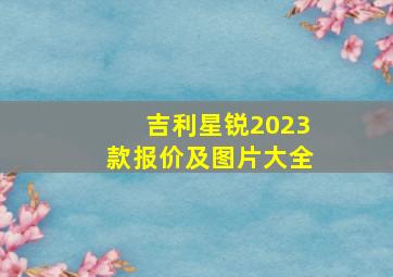 吉利星锐2023款报价及图片大全