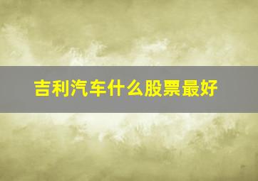 吉利汽车什么股票最好