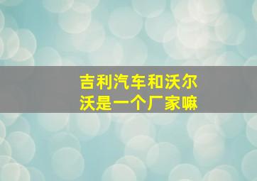 吉利汽车和沃尔沃是一个厂家嘛