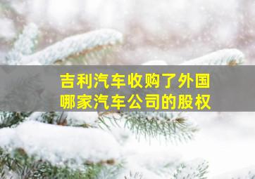 吉利汽车收购了外国哪家汽车公司的股权