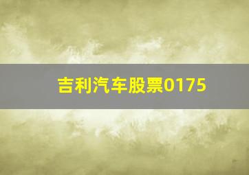 吉利汽车股票0175