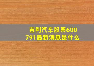 吉利汽车股票600791最新消息是什么