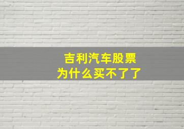 吉利汽车股票为什么买不了了