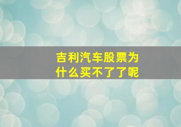 吉利汽车股票为什么买不了了呢