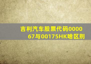 吉利汽车股票代码000067与00175HK啥区别